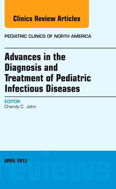 Advances in the Diagnosis and Treatment of Pediatric Infectious Diseases, an Issue of Pediatric Clinics
