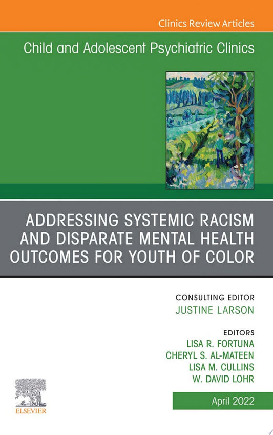 Addressing Systemic Racism and Disparate Mental Health Outcomes for Youth of Color, An Issue of Child And Adolescent Psychiatric Clinics of North America, E-Book