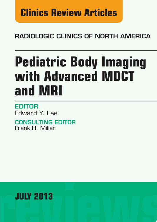 Pediatric Body Imaging with Advanced MDCT and MRI, An Issue of Radiologic Clinics of North America